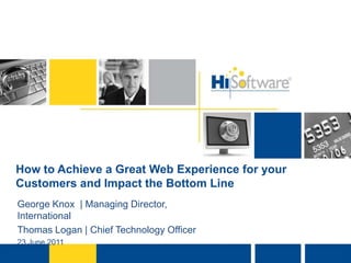 How to Achieve a Great Web Experience for your Customers and Impact the Bottom Line George Knox  | Managing Director, International  Thomas Logan | Chief Technology Officer 23 June 2011 