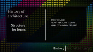 m
History of
architecture
Structure
for forms
GROUP MEMBERS
HILARY FEKADU ETS 0698
MAHLET TARKEGN ETS 0883
 