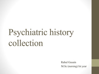 Psychiatric history
collection
Rahul Gusain
M.Sc (nursing) Ist year
 