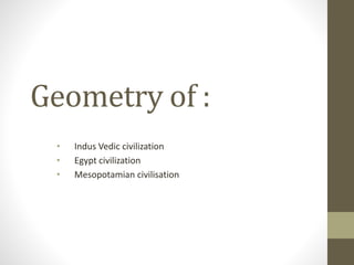 Geometry of :
• Indus Vedic civilization
• Egypt civilization
• Mesopotamian civilisation
 