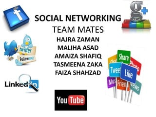 SOCIAL NETWORKING
TEAM MATES
HAJRA ZAMAN
MALIHA ASAD
AMAIZA SHAFIQ
TASMEENA ZAKA
FAIZA SHAHZAD
 