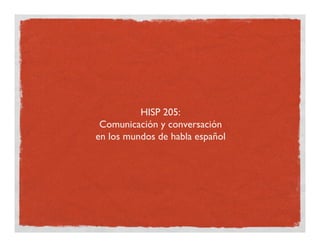 HISP 205:
 Comunicación y conversación
en los mundos de habla español
 
