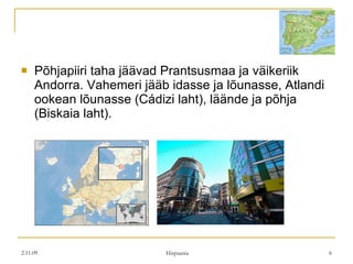 Põhjapiiri taha jäävad Prantsusmaa ja väikeriik Andorra. Vahemeri jääb idasse ja lõunasse, Atlandi ookean lõunasse (Cádizi laht), läände ja põhja (Biskaia laht). 