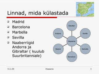 Linnad, mida külastada Madrid Barcelona Marbella Sevilla  Naaberriigid Andorra ja Gibraltar ( kuulub Suurbritanniale) Andorra  Madrid  Barcelona  Marbella  Sevilla  Gibraltar  Hispaania  