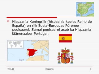 Hispaania Kuningriik (hispaania keeles Reino de España) on riik Edela-Euroopas Pürenee poolsaarel. Samal poolsaarel asub ka Hispaania läänenaaber Portugal. 