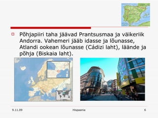 Põhjapiiri taha jäävad Prantsusmaa ja väikeriik Andorra. Vahemeri jääb idasse ja lõunasse, Atlandi ookean lõunasse (Cádizi laht), läände ja põhja (Biskaia laht). 