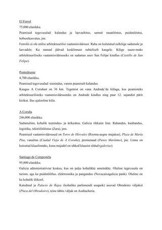 El Ferrol
75,000 elanikku.
Peamised     tegevusalad:    kalandus      ja   laevaehitus,   samuti   rauatööstus,    puidutööstus,
hobusekasvatus, jne.
Ferrolis ei ole erilisi arhitektuurilisi vaatamisväärsusi. Raha on kulutatud eelkõige sadamale ja
laevadele.   Ka     rannad   jäävad     kesklinnast    suhteliselt   kaugele.   Kõige    suure-maks
arhitektuuriliseks vaatamisväärsuseks on sadamas asuv San Felipe kindlus (Castillo de San
Felipe).


Pontedeume
4,700 elanikku.
Peamised tegevusalad: teenindus, varem peamiselt kalandus.
Kaugus A Coruñast on 36 km. Tegemist on vana Andrade’de külaga, kus peamisteks
arhitektuurilisteks vaatamisväärsusteks on Andrade kindlus ning paar 12. sajandist pärit
kirikut. Ilus ajalooline küla.


A Coruña
246,000 elanikku.
Sadamalinn, kohalik teenindus- ja ärikeskus. Galicia rikkaim linn. Rahandus, kaubandus,
logistika, tekstiilitööstus (Zara), jms.
Peamised vaatamisväärsused on Torre de Hércules (Rooma-aegne majakas), Plaza de María
Pita, vanalinn (Ciudad Vieja de A Coruña), promenaad (Paseo Marítimo), jne. Linna on
kutsutud klaaslinnaks, kuna majadel on uhked klaasist rõdud (galerías).


Santiago de Compostela
95,000 elanikku.
Galicia administratiivne keskus, kus on palju kohalikke ametnikke. Oluline tegevusala on
turism, aga ka puidutöötlus, elektroonika ja pangandus (Novacaixagalicia pank). Oluline on
ka kohalik ülikool.
Katedraal ja Palacio de Rajoy (kohaliku parlamendi asupaik) asuvad Obradoiro väljakul
(Plaza del Obradoiro), teine tähtis väljak on Azabacheria.
 