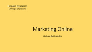 Marketing Online
Guía de Actividades
Híspalis Dynamics
Estrategia Empresarial
 