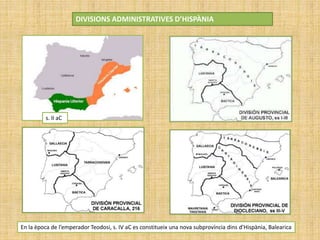 DIVISIONS ADMINISTRATIVES D’HISPÀNIA
En la època de l’emperador Teodosi, s. IV aC es constitueix una nova subprovíncia dins d’Hispània, Balearica
s. II aC
 