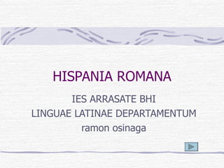 HISPANIA ROMANA IES ARRASATE BHI LINGUAE LATINAE DEPARTAMENTUM ramon osinaga 