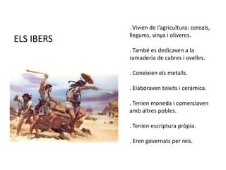 . Vivien de l’agricultura: cereals, llegums, vinya i oliveres.. També es dedicaven a la ramaderia de cabres i ovelles.. Coneixien els metalls.. Elaboraven teixits i ceràmica.. Tenien moneda i comerciaven amb altres pobles.. Tenien escriptura pròpia.. Eren governats per reis.ELS IBERS