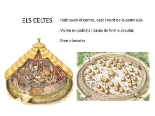 ELS CELTES. Habitaven el centre, oest i nord de la península.. Vivien en poblats i cases de forma circular.. Eren nòmades.