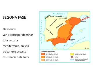 SEGONA FASE<br />Els romans <br />van aconseguir dominar tota la costa mediterrània, on van trobar una escassa resistència...