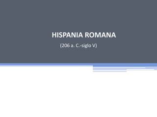 HISPANIA ROMANA
 (206 a. C.-siglo V)
 