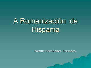 A Romanización  de Hispania Marina Fernández González 
