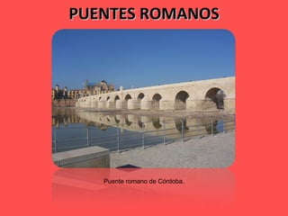 PUENTES ROMANOS Puente romano de Córdoba. 