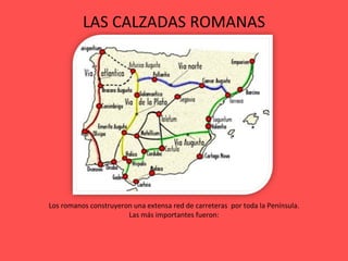 LAS CALZADAS ROMANAS Los romanos construyeron una extensa red de carreteras  por toda la Península. Las más importantes fueron: 