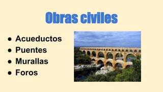 Obras civiles
● Acueductos
● Puentes
● Murallas
● Foros
 