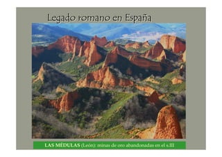 LAS MÉDULAS (León): minas de oro abandonadas en el s.III
Legado romano en EspaLegado romano en EspaLegado romano en EspaLegado romano en EspaLegado romano en EspaLegado romano en EspaLegado romano en EspaLegado romano en Españñññññññaaaaaaaa
 