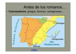 Antes de los romanos...
• Colonizadores: griegos, fenicios, cartagineses...
video
 