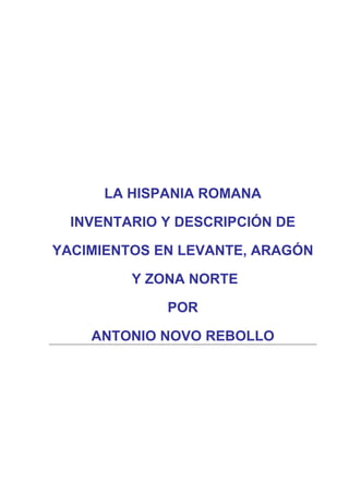 LA HISPANIA ROMANA
INVENTARIO Y DESCRIPCIÓN DE
YACIMIENTOS EN LEVANTE, ARAGÓN
Y ZONA NORTE
POR
ANTONIO NOVO REBOLLO
 