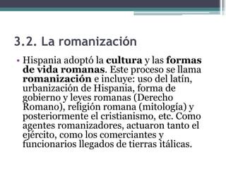 3.2. La romanización
• Además, muchas familias ricas y
poderosas de Hispania enviaban a sus
hijos a que fueran educados en...