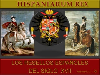 LOS RESELLOS ESPAÑOLES
     DEL SIGLO XVII
                  José Pedro L.G.
 