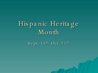 Hispanic Heritage Month Sept. 15 th - Oct. 15 th   