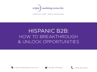 1 | ECLIPSE MARKETING SERVICES, INC.
#HispanicB2B
@EclipseTrending
HISPANIC B2B:
HOW TO BREAKTHROUGH
& UNLOCK OPPORTUNITIES
1-800-837-4648eclipsemarketingservices.com @EclipseTrending
 