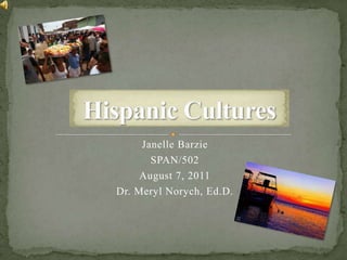 Hispanic Cultures Janelle Barzie SPAN/502 August 7, 2011 Dr. Meryl Norych, Ed.D. 