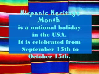 Hispanic Heritage
Month
is a national holiday
in the USA.
It is celebrated from
September 15th to
October 15th.