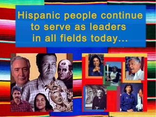 Hispanic people continue
to serve as leaders
in all fields today...
