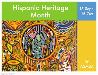 Hispanic Heritage   15 Sept -
                           Month           15 Oct




                                            @
                                          ASMSA
Friday, October 12, 2012
 