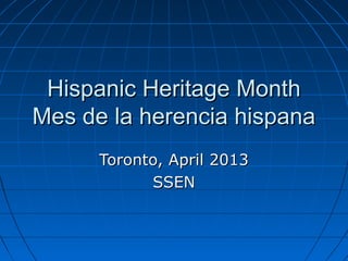 Hispanic Heritage MonthHispanic Heritage Month
Mes de la herencia hispanaMes de la herencia hispana
Toronto, April 2013Toronto, April 2013
SSENSSEN
 