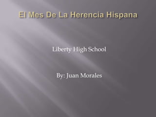 El Mes De La HerenciaHispana Liberty High School By: Juan Morales 