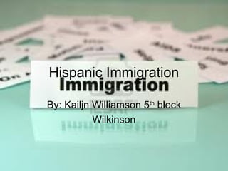 Hispanic Immigration

By: Kailjn Williamson 5th block
           Wilkinson
 