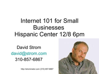 Internet 101 for Small Businesses  Hispanic Center 12/8 6pm David Strom [email_address] 310-857-6867 