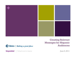 +




       Creating Relevant
    Messages for Hispanic
               Audiences

                 June 6, 2011
 