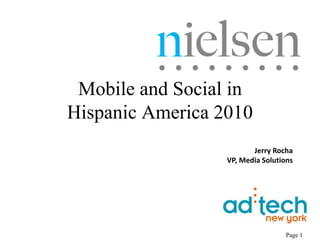 Page 1
Jerry Rocha
VP, Media Solutions
Mobile and Social in
Hispanic America 2010
 
