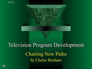 Television Program Development Charting New Paths by Chelse Benham 07/07/10 