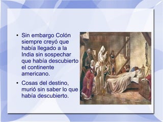 ●

●

Sin embargo Colón
siempre creyó que
había llegado a la
India sin sospechar
que había descubierto
el continente
americano.
Cosas del destino,
murió sin saber lo que
había descubierto.

 