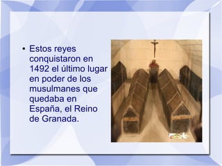 ●

Estos reyes
conquistaron en
1492 el último lugar
en poder de los
musulmanes que
quedaba en
España, el Reino
de Granada.

 