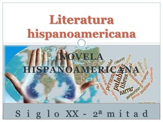 NOVELA
HISPANOAMERICANA
Literatura
hispanoamericana
S i g l o XX - 2ª m i t a d
 