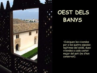 OEST DELS BANYS   S’ubiquen les vivendes per a les quatre esposes legítimes del soldà, dues vivendes a cada costat major del pati (no s’han conservat).   