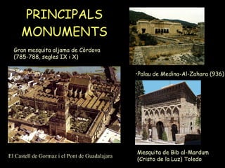 PRINCIPALS MONUMENTS Gran mesquita aljama de Còrdova (785-788, segles IX i X) Palau de Medina-Al-Zahara (936) Mesquita de Bib al-Mardum  (Cristo de la Luz) Toledo El Castell de Gormaz i el Pont de Guadalajara 