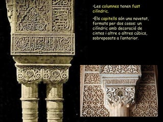 Les  columnes  tenen  fust  cilíndric .  Els  capitells  són una novetat, formats per dos cosos: un cilíndric amb decoració de cintes i altre o altres cúbics, sobreposats a l’anterior. 