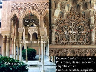 Decoració treballada en estuc. Policromia, atauric, mocàrab i epigrafia cúfica. Curiós el detall dels capitells. Sebka calada Arcs de mocàrab Capitell amb cintes Capitell amb cintes 