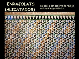 ENRAJOLATS (ALICATADOS)  Els sòcols són coberts de rajoles amb motius geomètrics 
