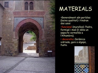 Mª Victoria Landa
MATERIALS
•Generalment són peribles
(baixa qualitat) i tindran
dos usos:
•funcional (muralles): Pedra,
formigó i maó (li dóna un
aspecte vermellós a
l’Alhambra).
• decoratiu: Ceràmica
vidriada, guix o algeps,
fusta.
 