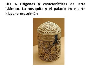 UD. 6 Orígenes y características del arte
islámico. La mezquita y el palacio en el arte
hispano-musulmán
 